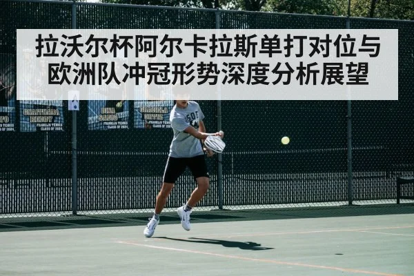 拉沃尔杯阿尔卡拉斯单打对位与欧洲队冲冠形势深度分析展望 | NG28