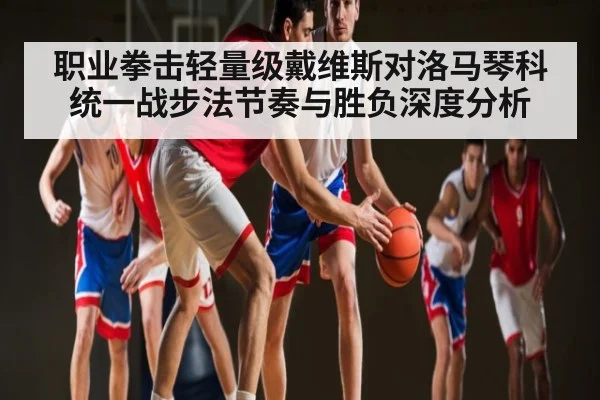 职业拳击轻量级戴维斯对洛马琴科统一战步法节奏与胜负深度分析 | NG28