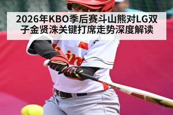 2026年KBO季后赛斗山熊对LG双子金贤洙关键打席走势深度解读 | NG28