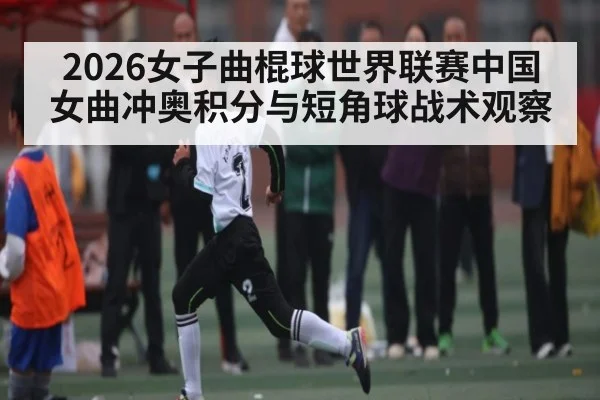 2026女子曲棍球世界联赛中国女曲冲奥积分与短角球战术观察 | NG28